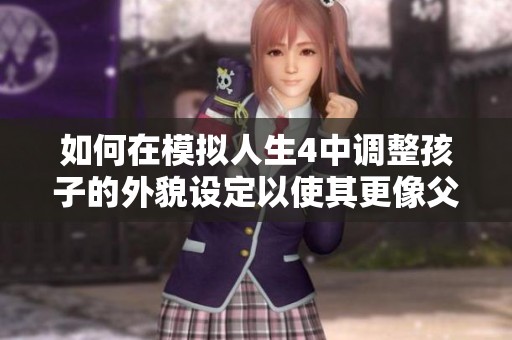 如何在模拟人生4中调整孩子的外貌设定以使其更像父母的特征方法分享