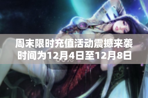 周末限时充值活动震撼来袭时间为12月4日至12月8日探索三国英雄传奇新篇章