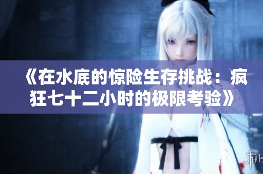 《在水底的惊险生存挑战：疯狂七十二小时的极限考验》