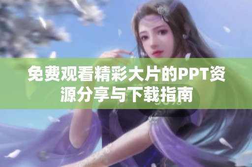 免费观看精彩大片的PPT资源分享与下载指南