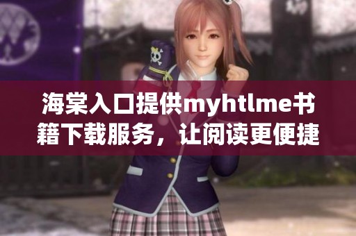 海棠入口提供myhtlme书籍下载服务，让阅读更便捷方便