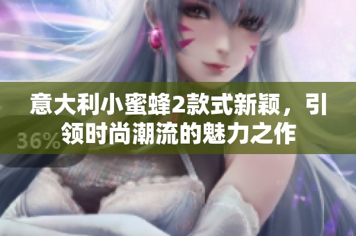 意大利小蜜蜂2款式新颖，引领时尚潮流的魅力之作