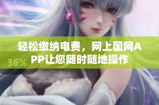 轻松缴纳电费，网上国网APP让您随时随地操作