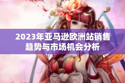 2023年亚马逊欧洲站销售趋势与市场机会分析