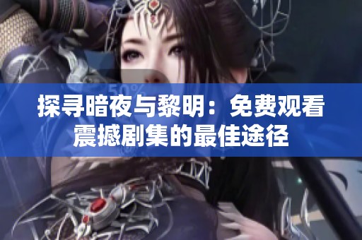 探寻暗夜与黎明：免费观看震撼剧集的最佳途径