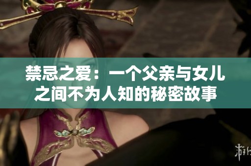 禁忌之爱：一个父亲与女儿之间不为人知的秘密故事
