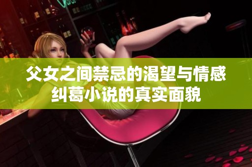 父女之间禁忌的渴望与情感纠葛小说的真实面貌
