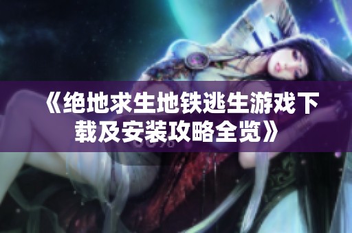《绝地求生地铁逃生游戏下载及安装攻略全览》