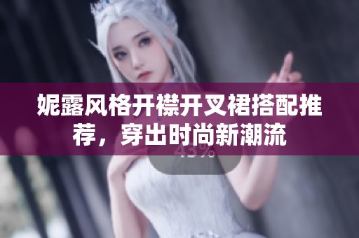 妮露风格开襟开叉裙搭配推荐，穿出时尚新潮流