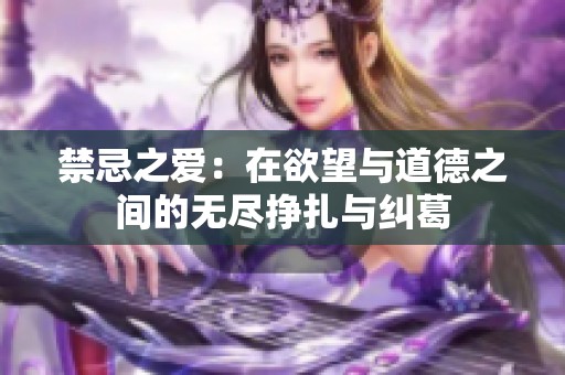 禁忌之爱：在欲望与道德之间的无尽挣扎与纠葛