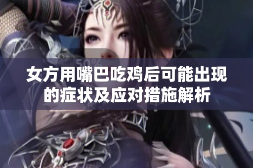 女方用嘴巴吃鸡后可能出现的症状及应对措施解析
