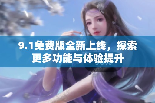 9.1免费版全新上线，探索更多功能与体验提升