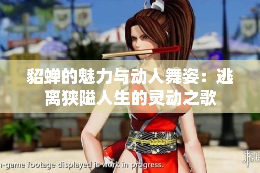 貂蝉的魅力与动人舞姿：逃离狭隘人生的灵动之歌