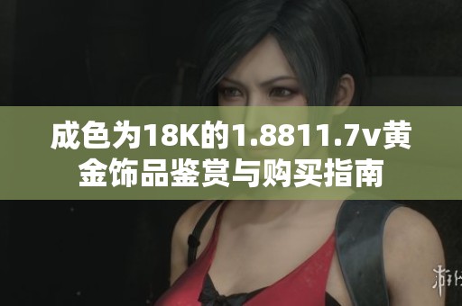成色为18K的1.8811.7v黄金饰品鉴赏与购买指南