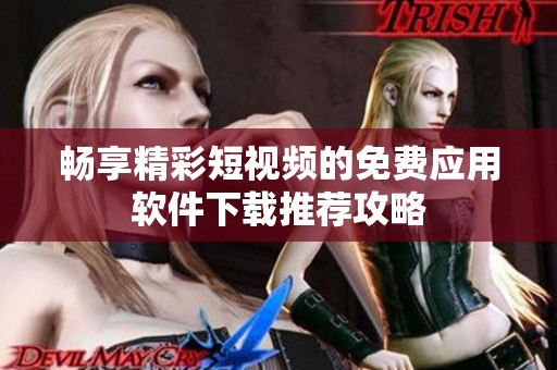 畅享精彩短视频的免费应用软件下载推荐攻略
