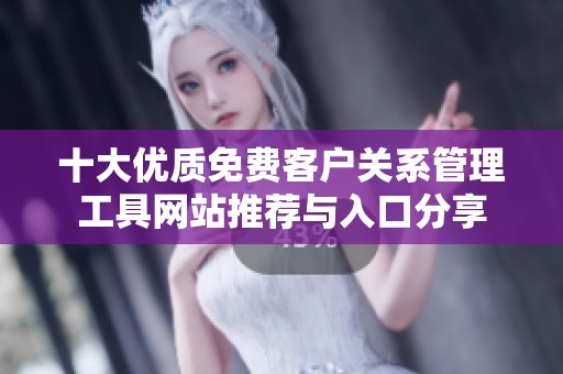 十大优质免费客户关系管理工具网站推荐与入口分享
