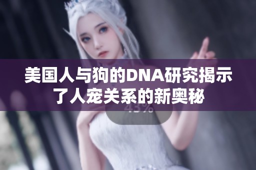 美国人与狗的DNA研究揭示了人宠关系的新奥秘
