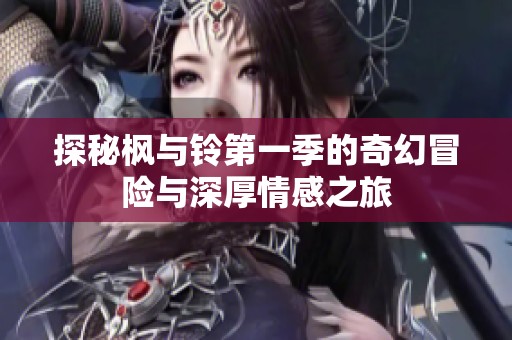 探秘枫与铃第一季的奇幻冒险与深厚情感之旅