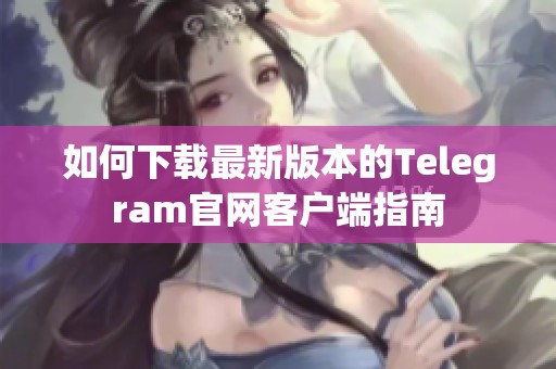如何下载最新版本的Telegram官网客户端指南