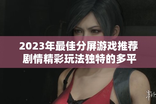 2023年最佳分屏游戏推荐 剧情精彩玩法独特的多平台游戏精选
