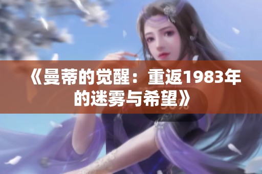 《曼蒂的觉醒：重返1983年的迷雾与希望》