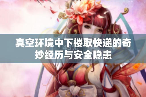 真空环境中下楼取快递的奇妙经历与安全隐患