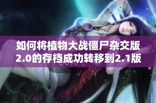 如何将植物大战僵尸杂交版2.0的存档成功转移到2.1版本的方法详解