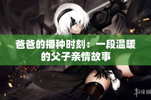 爸爸的播种时刻：一段温暖的父子亲情故事
