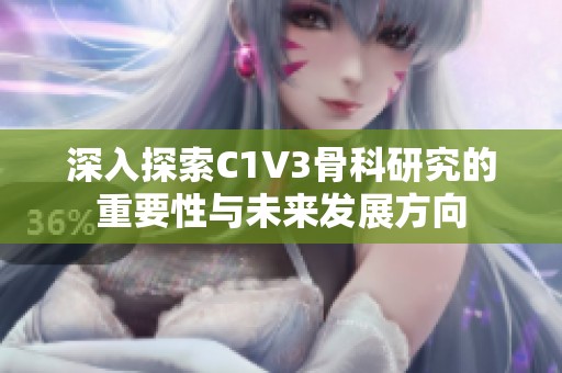深入探索C1V3骨科研究的重要性与未来发展方向
