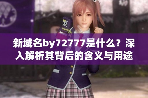 新域名by72777是什么？深入解析其背后的含义与用途