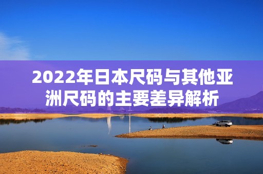 2022年日本尺码与其他亚洲尺码的主要差异解析