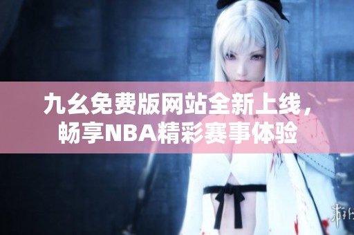 九幺免费版网站全新上线，畅享NBA精彩赛事体验