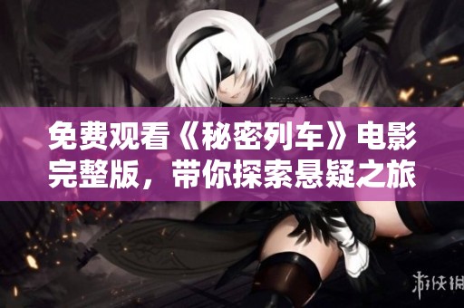 免费观看《秘密列车》电影完整版，带你探索悬疑之旅