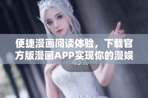 便捷漫画阅读体验，下载官方版漫画APP实现你的漫娱梦想