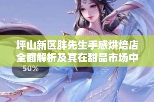 坪山新区胖先生手感烘焙店全面解析及其在甜品市场中的独特定位与经营策略