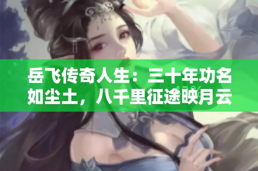 岳飞传奇人生：三十年功名如尘土，八千里征途映月云间的故事分享与探讨