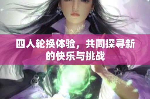 四人轮换体验，共同探寻新的快乐与挑战