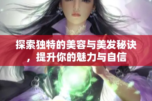 探索独特的美容与美发秘诀，提升你的魅力与自信