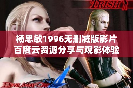 杨思敏1996无删减版影片百度云资源分享与观影体验揭秘