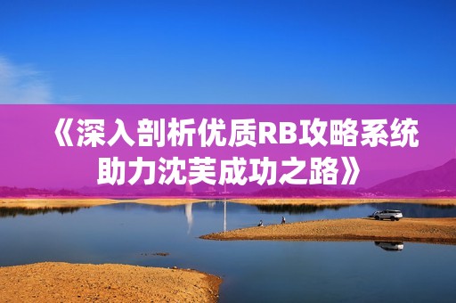 《深入剖析优质RB攻略系统助力沈芙成功之路》