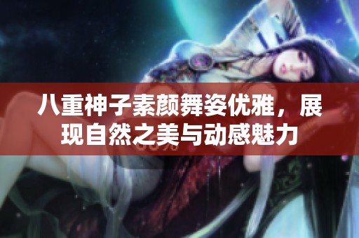 八重神子素颜舞姿优雅，展现自然之美与动感魅力