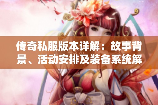 传奇私服版本详解：故事背景、活动安排及装备系统解析全攻略