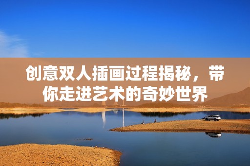 创意双人插画过程揭秘，带你走进艺术的奇妙世界