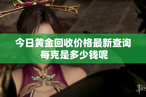今日黄金回收价格最新查询 每克是多少钱呢