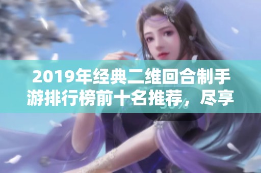 2019年经典二维回合制手游排行榜前十名推荐，尽享精彩游戏体验的绝佳选择