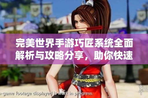 完美世界手游巧匠系统全面解析与攻略分享，助你快速提升制造技能与装备效率