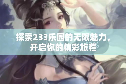 探索233乐园的无限魅力，开启你的精彩旅程