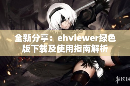 全新分享：ehviewer绿色版下载及使用指南解析