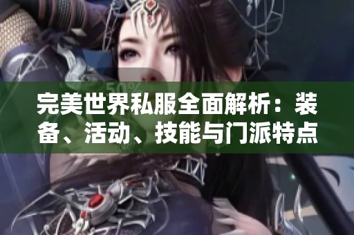 完美世界私服全面解析：装备、活动、技能与门派特点详细介绍