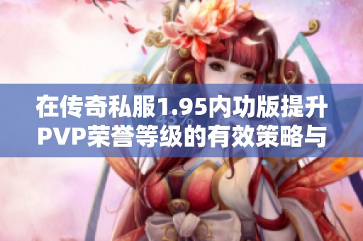 在传奇私服1.95内功版提升PVP荣誉等级的有效策略与技巧分享